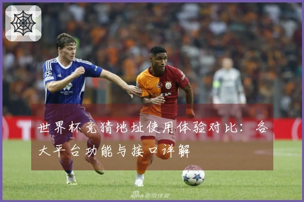 世界杯竞猜地址使用体验对比:各大平台功能与接口详解