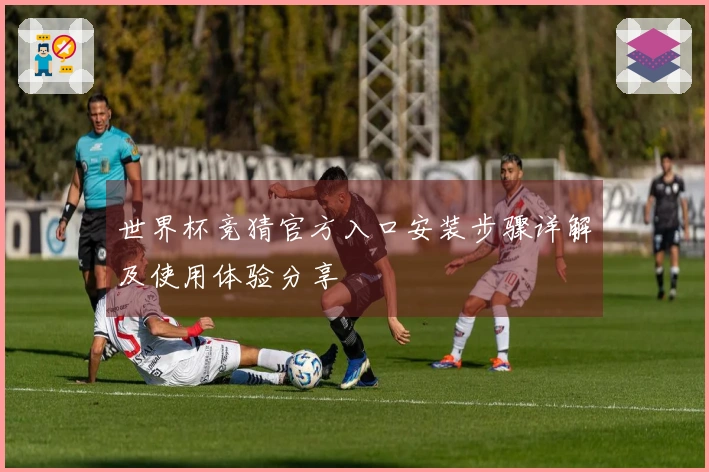 世界杯竞猜官方入口安装步骤详解及使用体验分享
