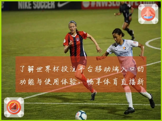 了解世界杯投注平台移动端入口的功能与使用体验，畅享体育直播新选择