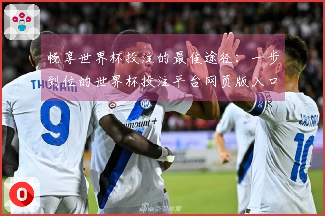 畅享世界杯投注的最佳途径：一步到位的世界杯投注平台网页版入口使用指南
