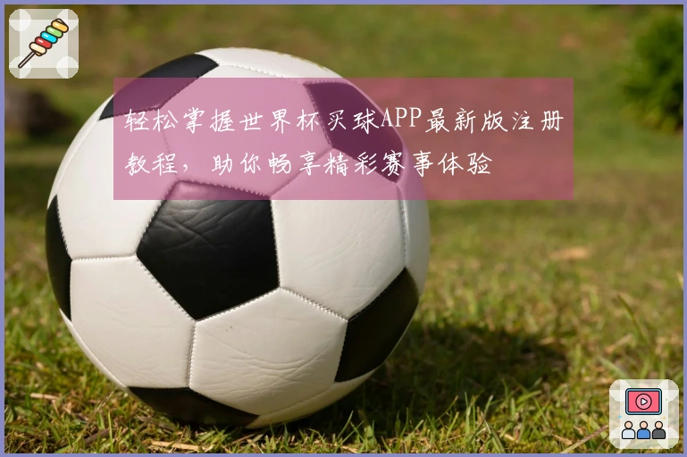 轻松掌握世界杯买球APP最新版注册教程，助你畅享精彩赛事体验
