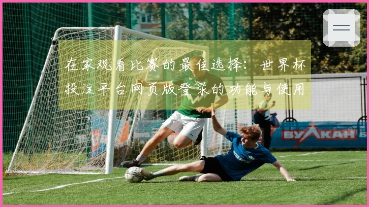 在家观看比赛的最佳选择：世界杯投注平台网页版登录的功能与使用体验分享