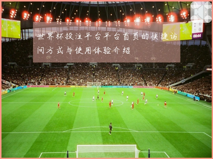世界杯投注平台平台首页的快捷访问方式与使用体验介绍