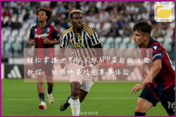 轻松掌握世界杯买球APP最新版注册教程，助你畅享精彩赛事体验
