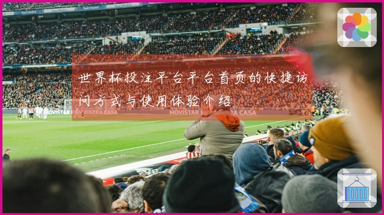 世界杯投注平台平台首页的快捷访问方式与使用体验介绍