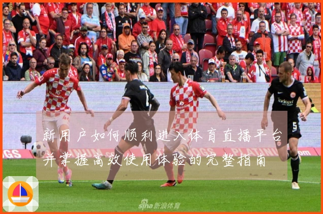 新用户如何顺利进入体育直播平台并掌握高效使用体验的完整指南
