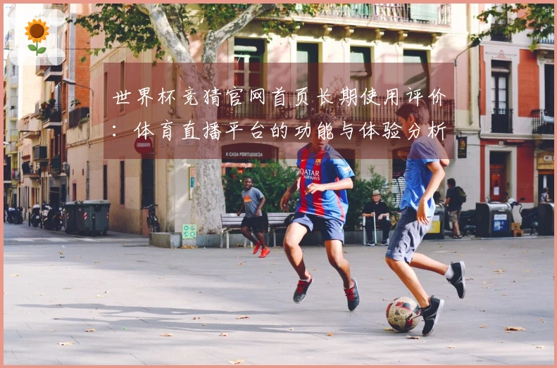 世界杯竞猜官网首页长期使用评价：体育直播平台的功能与体验分析
