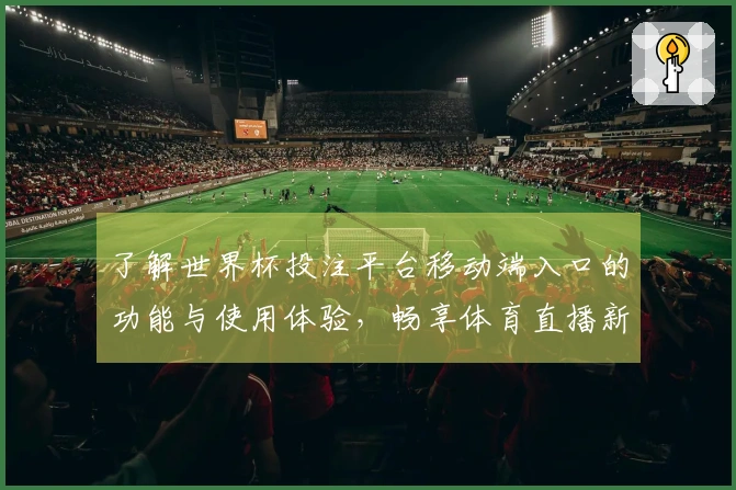 了解世界杯投注平台移动端入口的功能与使用体验，畅享体育直播新选择