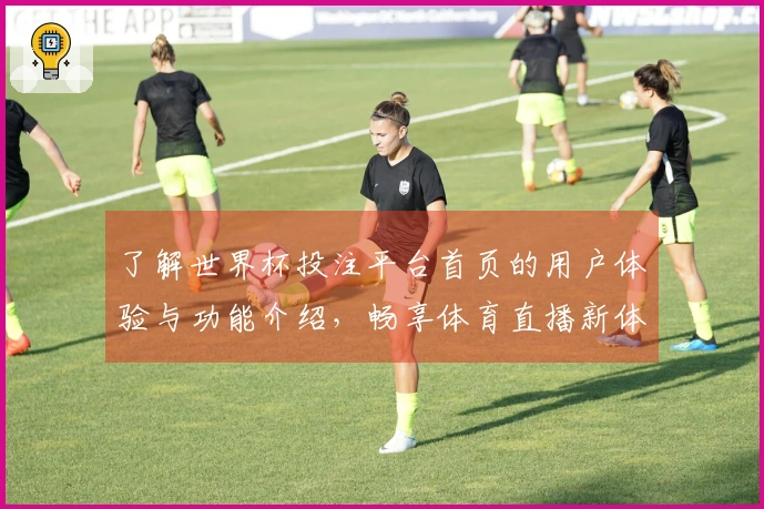 了解世界杯投注平台首页的用户体验与功能介绍，畅享体育直播新体验