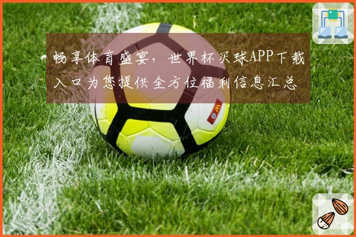 畅享体育盛宴，世界杯买球APP下载入口为您提供全方位福利信息汇总