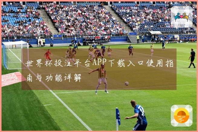 世界杯投注平台APP下载入口使用指南与功能详解