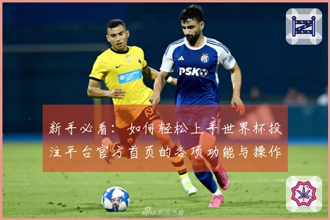 新手必看：如何轻松上手世界杯投注平台官方首页的各项功能与操作指南