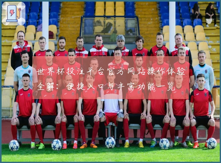 世界杯投注平台官方网站操作体验全解：便捷入口与丰富功能一览