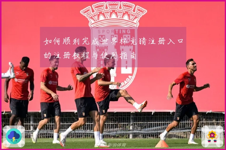 如何顺利完成世界杯竞猜注册入口的注册教程与使用指南