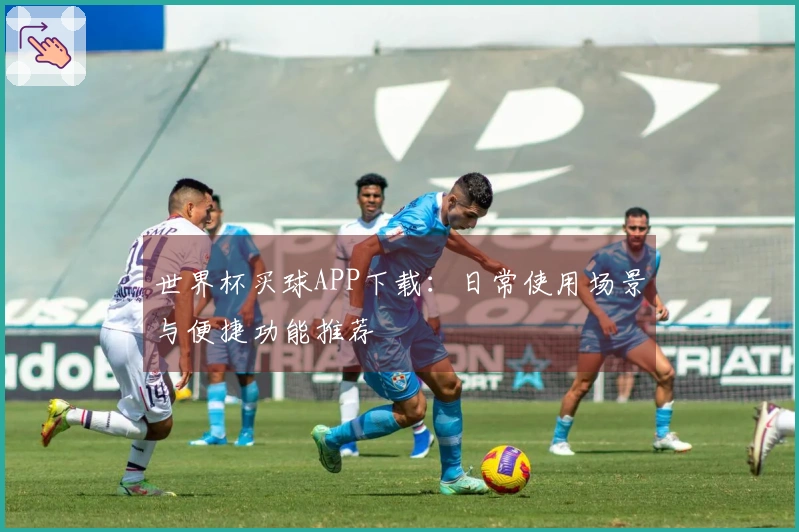 世界杯买球APP下载：日常使用场景与便捷功能推荐